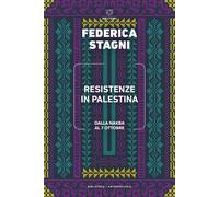 Resistenze in Palestina. Dalla Nakba al 7 ottobre - Stagni Federica