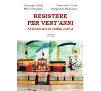 Resistere per vent'anni. Antifascisti in Terra Jonica - D'Elia Giuseppe, G...