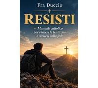 RESISTI: Manuale cattolico per vincere le tentazioni e crescere nella fede