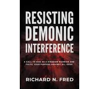 Resisting Demonic Interference: A Call to Rise as a Kingdom Warrior and Fulfil Your Purpose Against All Odds