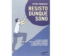 Resisto dunque sono. Chi sono i campioni della resistenza psicologica e come fanno a convivere felicemente con lo stress