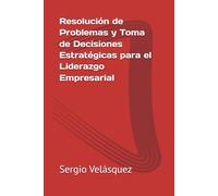 Resolución de Problemas y Toma de Decisiones Estratégicas para el Liderazgo Empresarial