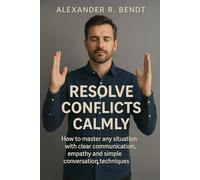 Resolving Conflicts Calmly: Mastering Communication, Empathy & Simple Techniques for Smoother Relationships
