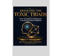 RESOLVING THE TOXIC TRIADS: From Accusation to Collaboration in the Age of Artificial Intelligence