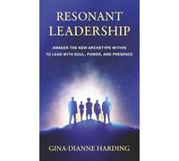 Resonant Leadership: Awaken The New Archetype Within To Lead With Soul, Power and Presence