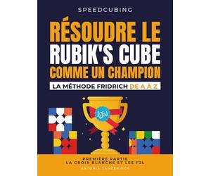 RÉSOUDRE LE RUBIK'S CUBE COMME UN CHAMPION. LA MÉTHODE FRIDRICH DE A À Z.: Première partie : La croix blanche et les F2L