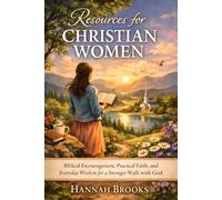 Resources for Christian Women: Biblical Encouragement, Practical Faith, and Everyday Wisdom for a Stronger Walk with God