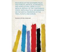 Resources of the Southern Fields and Forests, Medical, Economical, and Agricultural: Being Also a Medical Botany of the Confederate States : With ... Properties of the Trees, Plants, and Shrubs