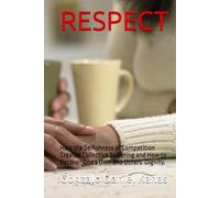 RESPECT: How the Selfishness of Competition Created Collective Suffering and How to Recover One's Own and Others' Dignity.