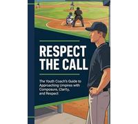 Respect The Call: The Youth Coach's Guide to Approaching Umpires with Composure, Clarity, and Respect