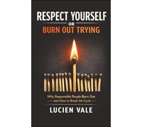 Respect Yourself or Burn Out Trying: Why Responsible People Burn Out and How to Break the Cycle
