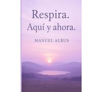 Respira. Aquí y Ahora.: Un suspiro que te devuelve la vida.