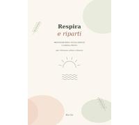 Respira e riparti: Meditazioni brevi, piccoli esercizi e consigli pratici per ritrovare calma e slancio