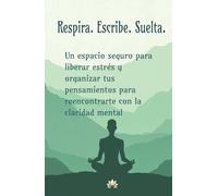 Respira. Escribe. Suelta: Un espacio de instropección y afirmaciones diarias, para superar el estrés y ansiedad, siendo conscientes de los pensamientos negativos.