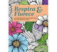 Respira & Florece: Un Viaje Global De Coloreado Floral Para La Calma & La Paz.