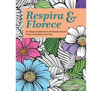 Respira & Florece. Un Viaje Global de Coloreado Floral para la Calma y la Paz.: Una relajante experiencia para colorear que ayuda a adolescentes y ... través del arte y la respiración consciente.