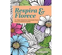 Respira & Florece. Un Viaje Global de Coloreado Floral para la Calma y la Paz.: Una relajante experiencia para colorear que ayuda a adolescentes y ... través del arte y la respiración consciente.