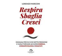 Respira sbaglia cresci. Il manuale per chi vive sotto pressione e vuole tornare ad avere energia, consapevolezza e risultati