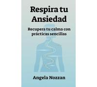 Respira tu Ansiedad: Recupera tu calma con prácticas sencillas