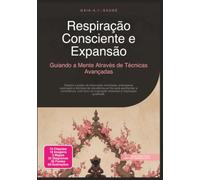 Respiração Consciente e Expansão: Guiando a Mente Através de Técnicas Avançadas