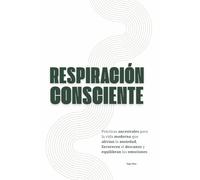 Respiración Consciente: Prácticas ancestrales para la vida moderna que alivian la ansiedad, favorecen el descanso y equilibran las emociones