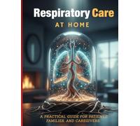 Respiratory Care and Support at Home Explained: A Practical Guide for Patients, Families, and Caregivers.