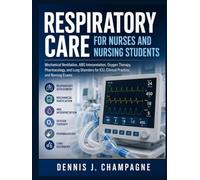 Respiratory Care for Nurses and Nursing Students: Mechanical Ventilation, ABG Interpretation, Oxygen Therapy, Pharmacology, and Lung Disorders for ICU, Clinical Practice, and Nursing Exams