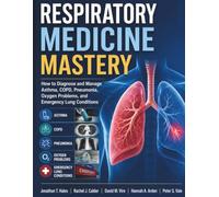 Respiratory Medicine Mastery: How to Diagnose and Manage Asthma, COPD, Pneumonia, Oxygen Problems, and Emergency Lung Conditions