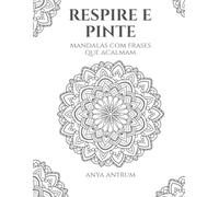 Respire e Pinte: Mandalas com Frases que Acalmam: Um livro de colorir para aliviar a mente, cultivar o autocuidado e expressar sua criatividade.