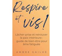 Respire et Vis ! Lâcher-prise et retrouver la paix intérieure, guide de bien être pour âme fatiguée: En finir avec la tyrannie du “mieux” : scènes vraies, micro-rituels et paix sans performance