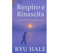 Respiro e Rinascita - l'edizione completa: Il Percorso Completo per Superare l’Ansia, Ritrovare Autostima e Vivere con Serenità