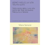 RESPIRO MEGLIO LA VITA Volume quarto DALLA PORTA DELLA LUNA ALLA PORTA DEL SOLE ATTRAVERSO MERCURIO E VENERE: Un cammino verso il benessere e la serenità interiore