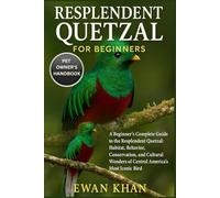 RESPLENDENT QUETZAL FOR BEGINNERS: A Beginner’s Complete Guide to the Resplendent Quetzal: Habitat, Behavior, Conservation, and Cultural Wonders of Central America’s Most Iconic Bird.