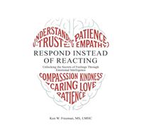 Respond Instead Of Reacting: Unlocking the Secrets of Feelings Through Emotional Intelligence