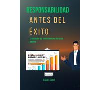 Responsabilidad Antes Del Exito: La Disciplina Que Transforma Una vida Desde Adentro