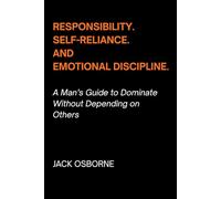 Responsibility, Self-Reliance, and Emotional Discipline: A Man’s Guide to Dominate Without Depending on Others