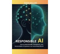 Responsible AI: How to Build Ethical, Transparent, and Accountable AI Systems in an Automated World