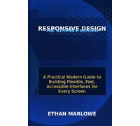 Responsive Design: The Ultimate Edition: A Practical Modern Guide to Building Flexible, Fast, Accessible Interfaces for Every Screen
