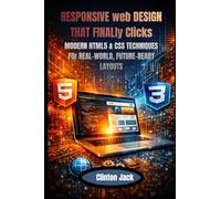 RESPONSIVE web DESIGN THAT FINALly Clicks: MODERN HTML5 & CSS TECHNIQUES FOr REAL-WORLD, FUTURE-READY LAYOUTS