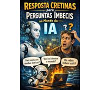 Respostas Cretinas Para Perguntas Imbecis no Mundo da IA.
