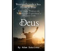 Ressignificando a Sua Fé em 21 Dias: Um Guia Prático de Renovação Espiritual
