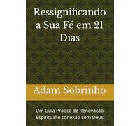 Ressignificando a Sua Fé em 21 Dias: Um Guia Prático de Renovação Espiritual