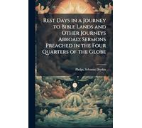 Rest Days in a Journey to Bible Lands and Other Journeys Abroad; Sermons Preached in the Four Quarters of the Globe
