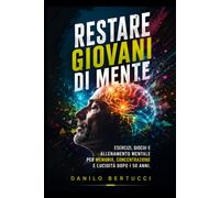 Restare giovani di mente: esercizi, giochi e allenamento mentale per memoria, concentrazione e lucidità dopo i 50 anni. Oltre 150 esercizi progressivi ... di 90 giorni con test di autovalutazione