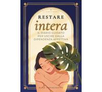 Restare Intera: Il diario guidato per uscire dalla dipendenza affettiva