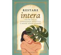 Restare Intera: Uscire dalla dipendenza affettiva e amare senza sparire