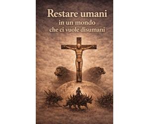 Restare umani in un mondo che ci vuole disumani: Studiare Daniele per capire l’Apocalisse e gli insegnamenti di Gesù