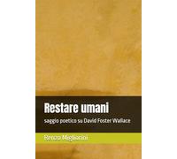 Restare umani: saggio poetico su David Foster Wallace