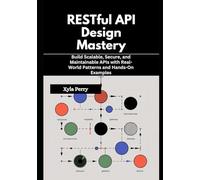 RESTful API Design Mastery: Build Scalable, Secure, and Maintainable APIs with Real-World Patterns and Hands-On Examples
