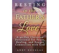 Resting in the Father's Love: A 40-Day Christian Devotional for Peace, Healing, and Deeper Connection with God